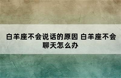 白羊座不会说话的原因 白羊座不会聊天怎么办